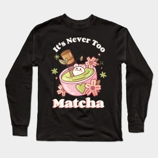 It's never too matcha Long Sleeve T-Shirt